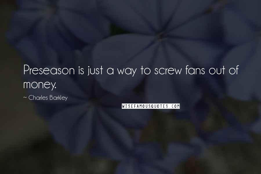 Charles Barkley Quotes: Preseason is just a way to screw fans out of money.
