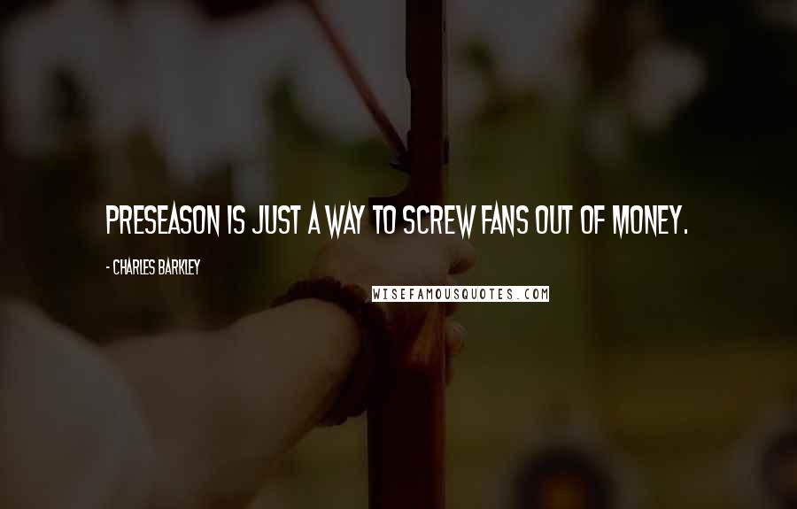 Charles Barkley Quotes: Preseason is just a way to screw fans out of money.