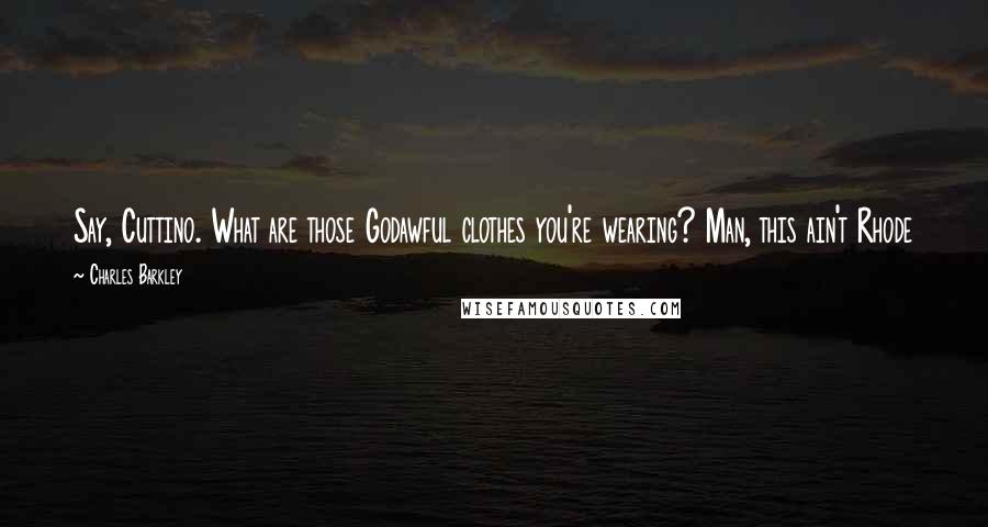 Charles Barkley Quotes: Say, Cuttino. What are those Godawful clothes you're wearing? Man, this ain't Rhode Island anymore. You're in the NBA. The girls have teeth here.
