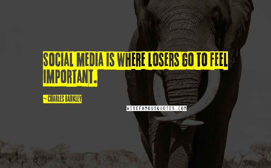 Charles Barkley Quotes: Social media is where losers go to feel important.