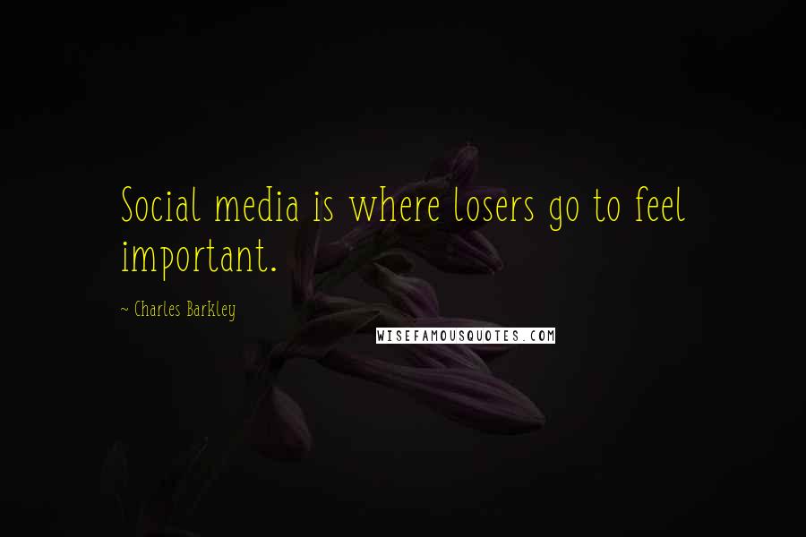 Charles Barkley Quotes: Social media is where losers go to feel important.