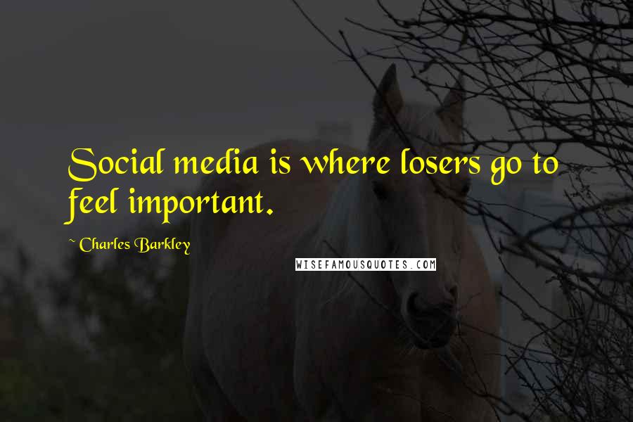 Charles Barkley Quotes: Social media is where losers go to feel important.