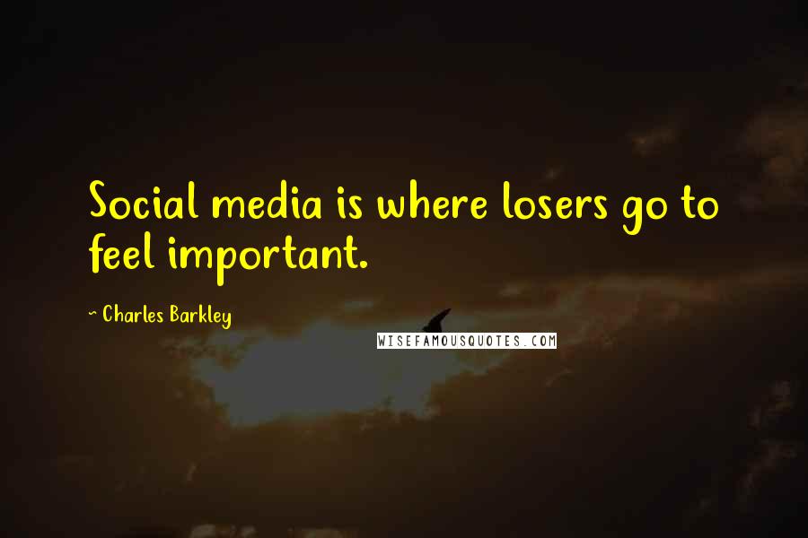 Charles Barkley Quotes: Social media is where losers go to feel important.