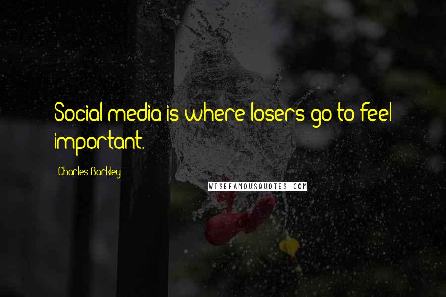 Charles Barkley Quotes: Social media is where losers go to feel important.