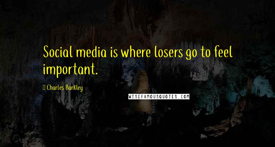 Charles Barkley Quotes: Social media is where losers go to feel important.