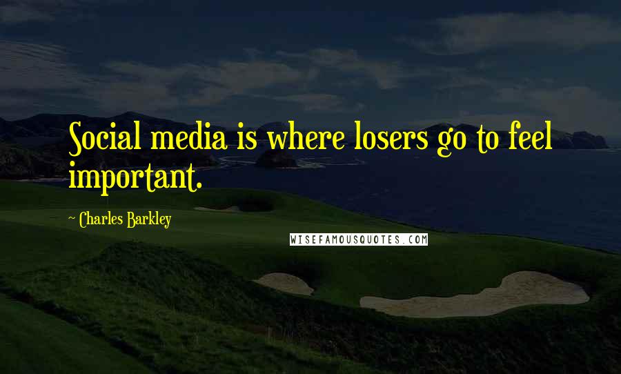 Charles Barkley Quotes: Social media is where losers go to feel important.