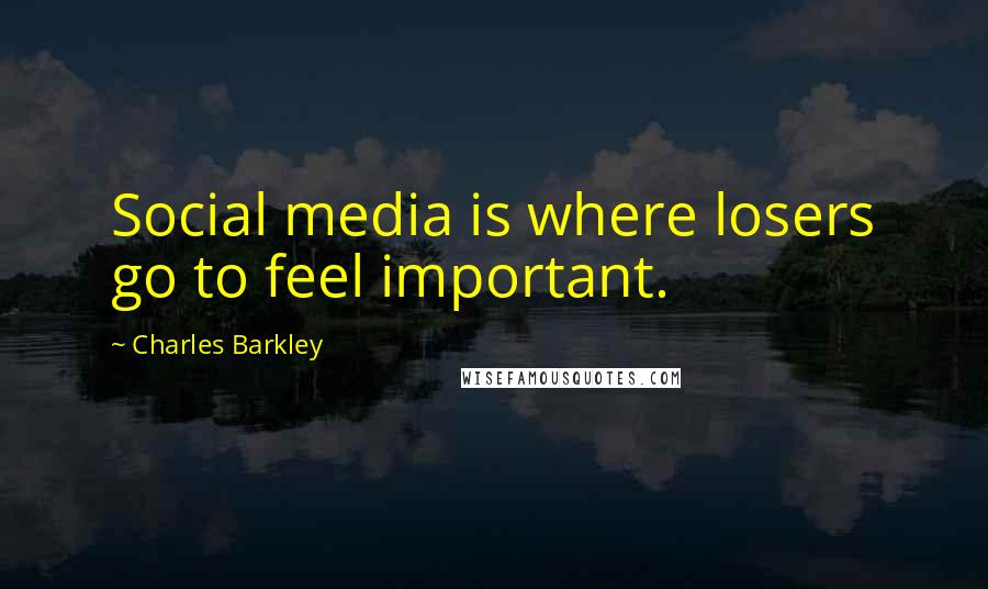 Charles Barkley Quotes: Social media is where losers go to feel important.