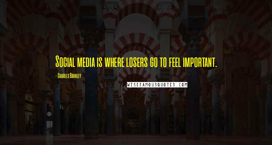 Charles Barkley Quotes: Social media is where losers go to feel important.