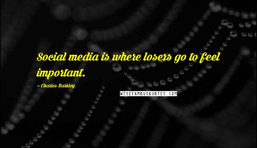 Charles Barkley Quotes: Social media is where losers go to feel important.