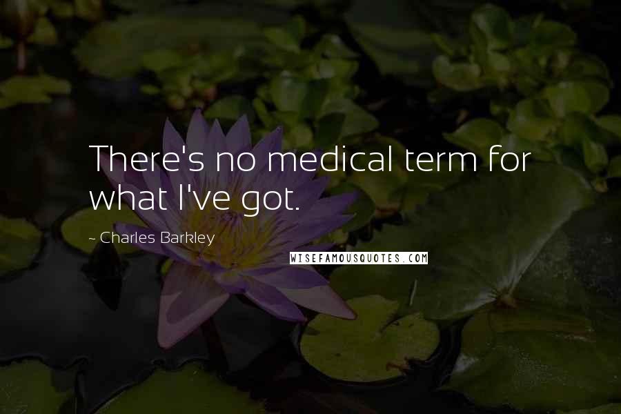 Charles Barkley Quotes: There's no medical term for what I've got.