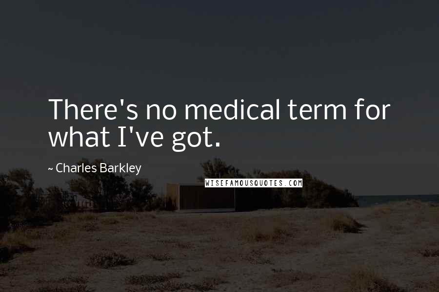 Charles Barkley Quotes: There's no medical term for what I've got.