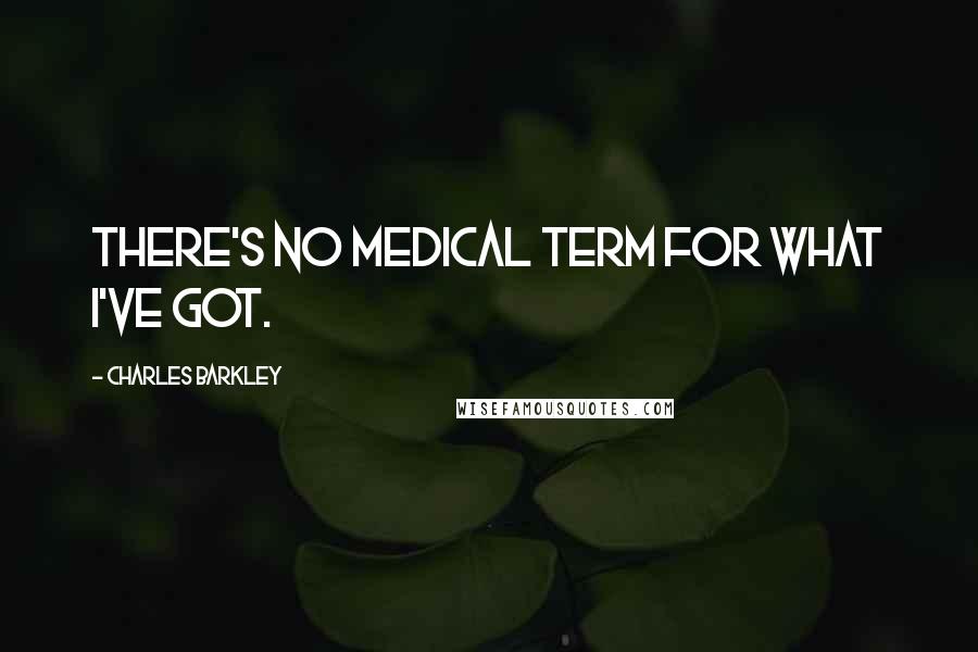 Charles Barkley Quotes: There's no medical term for what I've got.