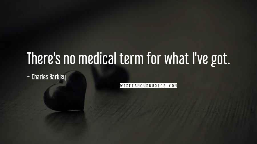 Charles Barkley Quotes: There's no medical term for what I've got.