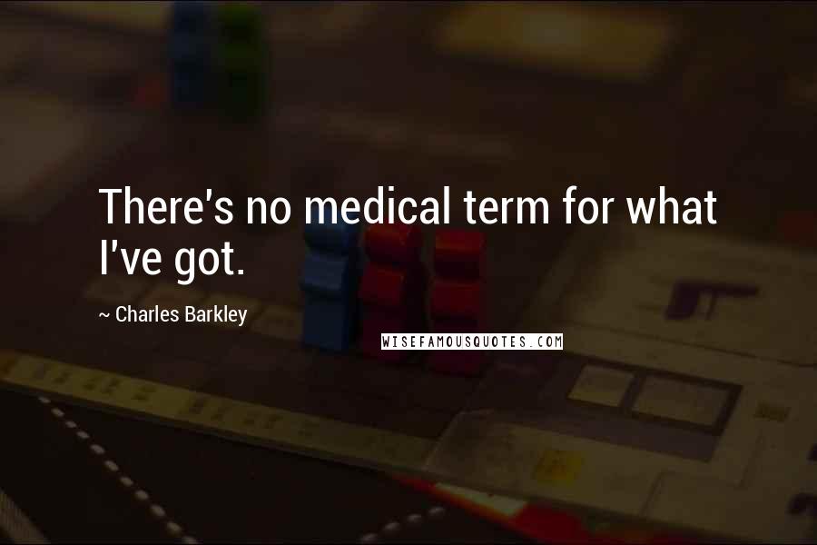 Charles Barkley Quotes: There's no medical term for what I've got.