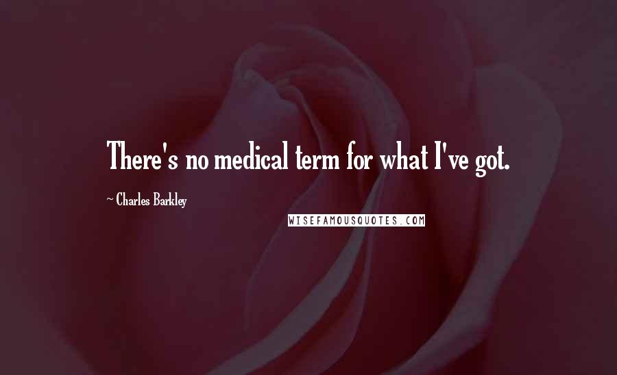 Charles Barkley Quotes: There's no medical term for what I've got.