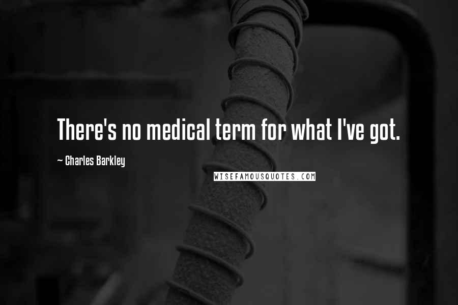 Charles Barkley Quotes: There's no medical term for what I've got.