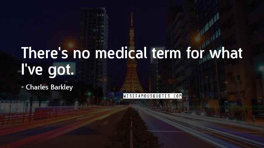 Charles Barkley Quotes: There's no medical term for what I've got.