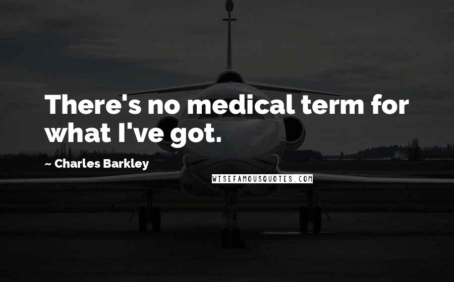 Charles Barkley Quotes: There's no medical term for what I've got.