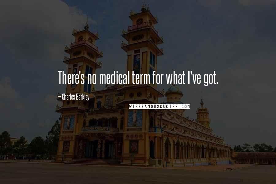 Charles Barkley Quotes: There's no medical term for what I've got.