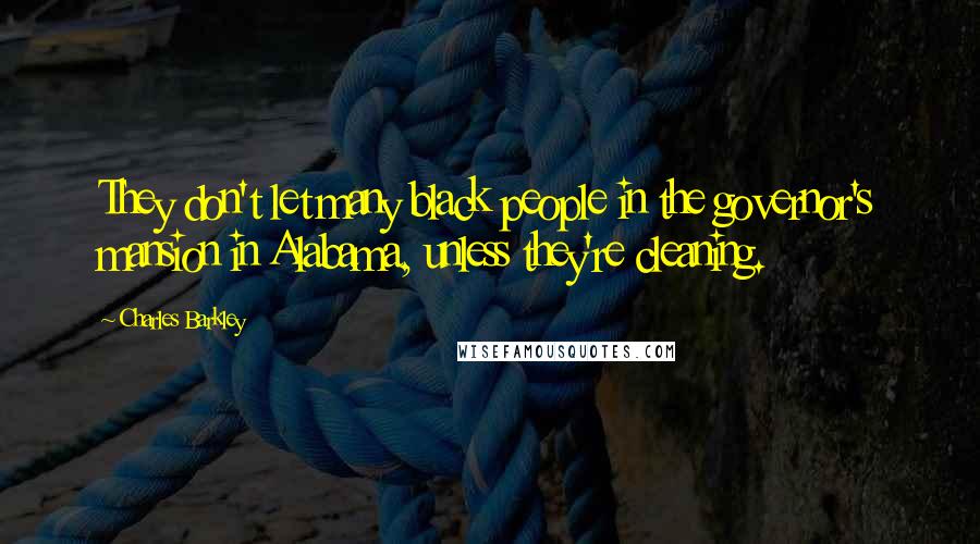 Charles Barkley Quotes: They don't let many black people in the governor's mansion in Alabama, unless they're cleaning.