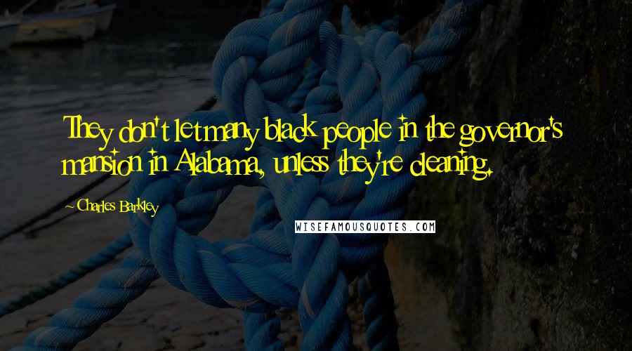 Charles Barkley Quotes: They don't let many black people in the governor's mansion in Alabama, unless they're cleaning.