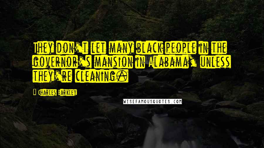 Charles Barkley Quotes: They don't let many black people in the governor's mansion in Alabama, unless they're cleaning.