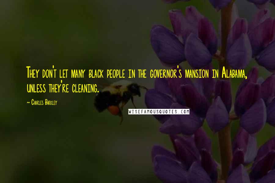 Charles Barkley Quotes: They don't let many black people in the governor's mansion in Alabama, unless they're cleaning.