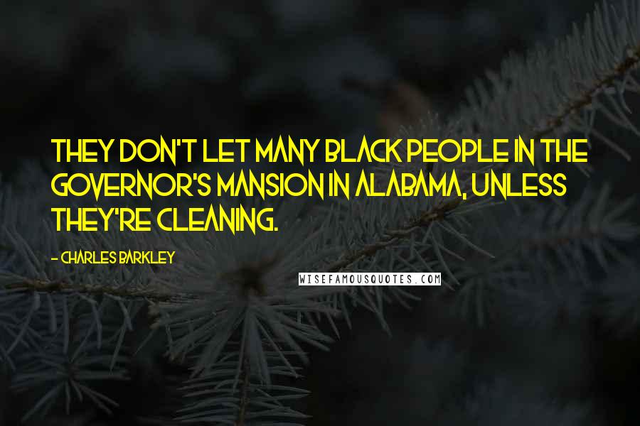 Charles Barkley Quotes: They don't let many black people in the governor's mansion in Alabama, unless they're cleaning.