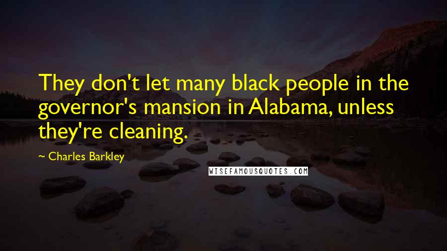 Charles Barkley Quotes: They don't let many black people in the governor's mansion in Alabama, unless they're cleaning.