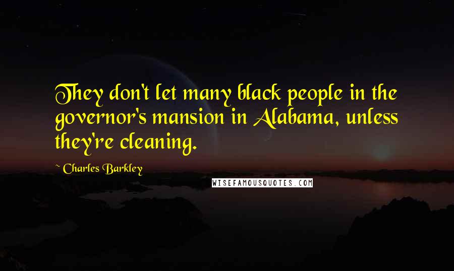 Charles Barkley Quotes: They don't let many black people in the governor's mansion in Alabama, unless they're cleaning.