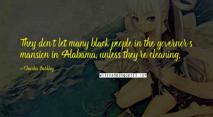 Charles Barkley Quotes: They don't let many black people in the governor's mansion in Alabama, unless they're cleaning.