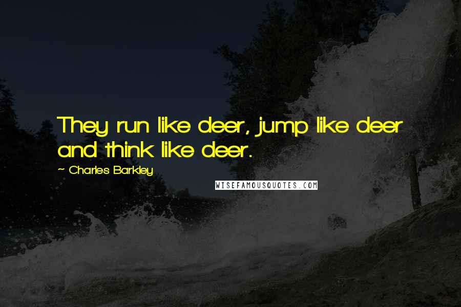 Charles Barkley Quotes: They run like deer, jump like deer and think like deer.