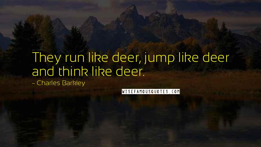 Charles Barkley Quotes: They run like deer, jump like deer and think like deer.