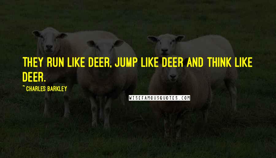 Charles Barkley Quotes: They run like deer, jump like deer and think like deer.