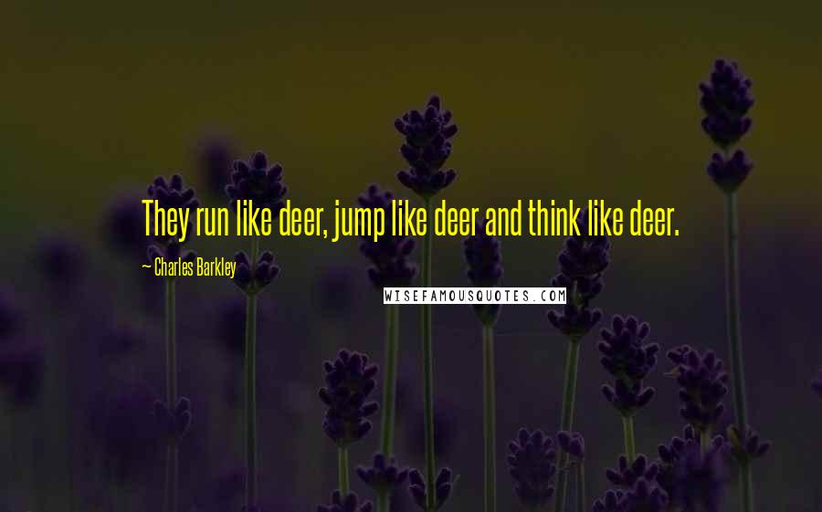 Charles Barkley Quotes: They run like deer, jump like deer and think like deer.