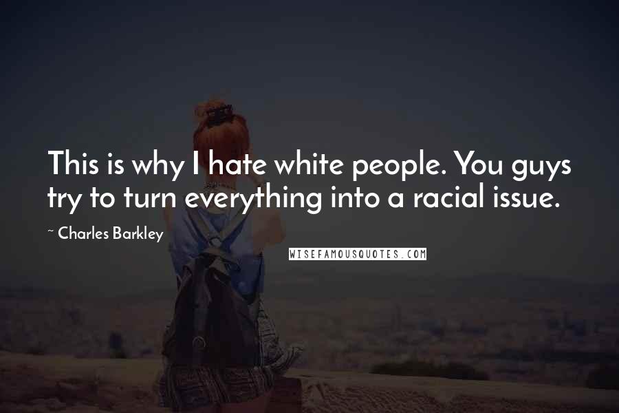 Charles Barkley Quotes: This is why I hate white people. You guys try to turn everything into a racial issue.