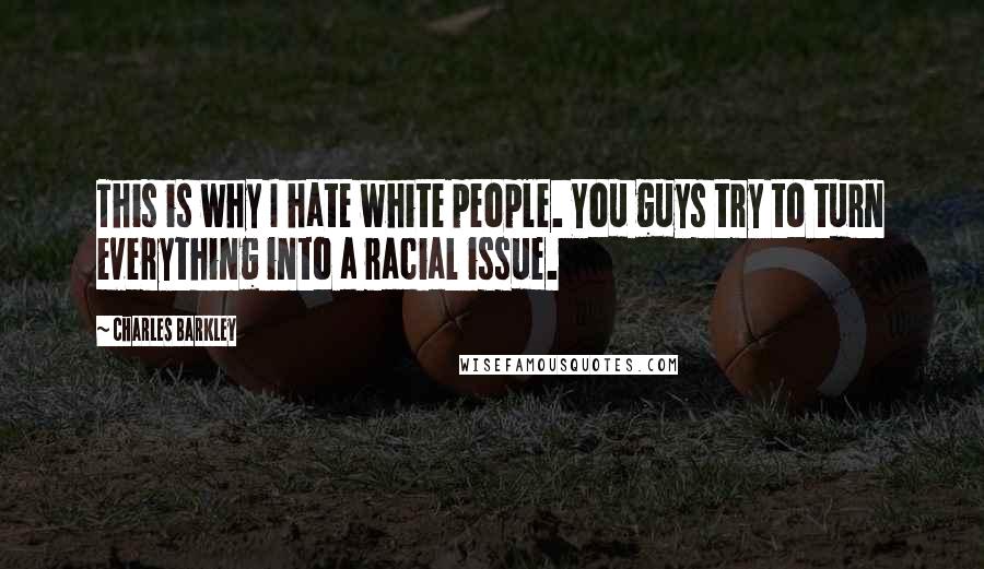 Charles Barkley Quotes: This is why I hate white people. You guys try to turn everything into a racial issue.