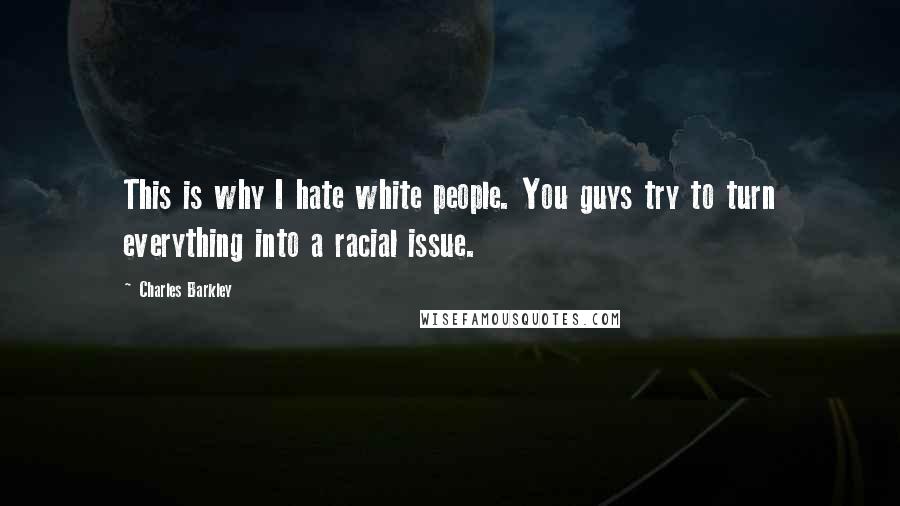 Charles Barkley Quotes: This is why I hate white people. You guys try to turn everything into a racial issue.