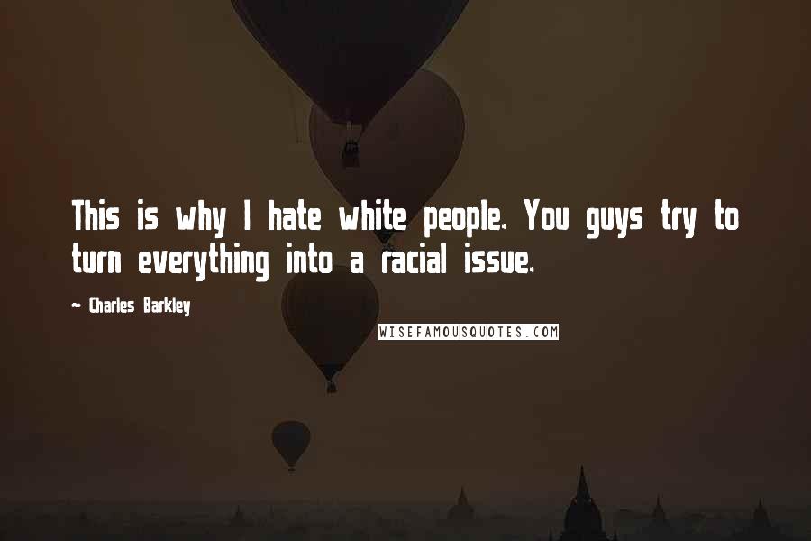 Charles Barkley Quotes: This is why I hate white people. You guys try to turn everything into a racial issue.