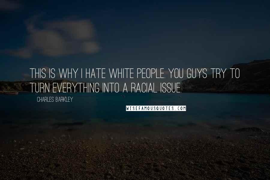 Charles Barkley Quotes: This is why I hate white people. You guys try to turn everything into a racial issue.