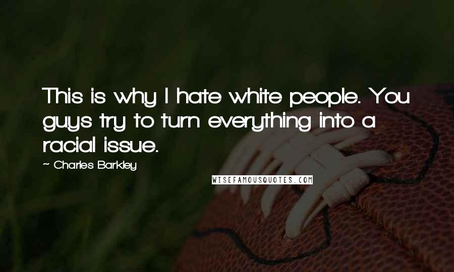 Charles Barkley Quotes: This is why I hate white people. You guys try to turn everything into a racial issue.