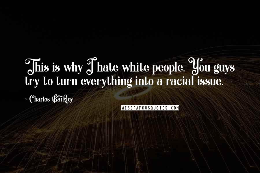 Charles Barkley Quotes: This is why I hate white people. You guys try to turn everything into a racial issue.