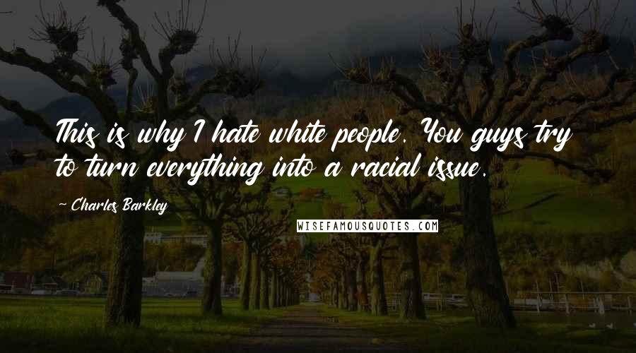 Charles Barkley Quotes: This is why I hate white people. You guys try to turn everything into a racial issue.