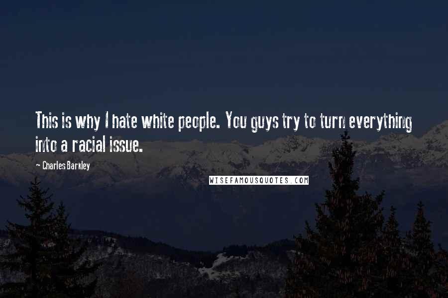 Charles Barkley Quotes: This is why I hate white people. You guys try to turn everything into a racial issue.