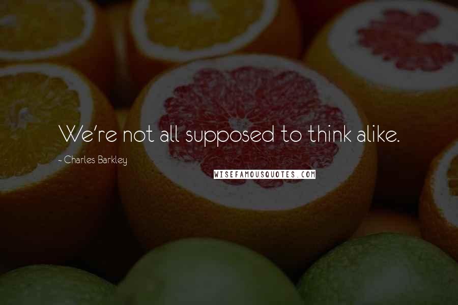 Charles Barkley Quotes: We're not all supposed to think alike.
