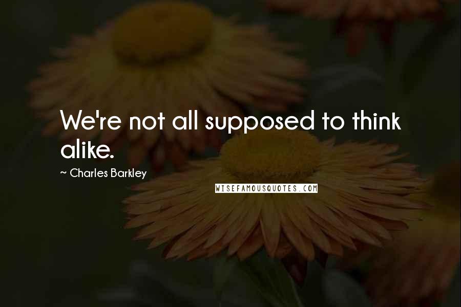 Charles Barkley Quotes: We're not all supposed to think alike.