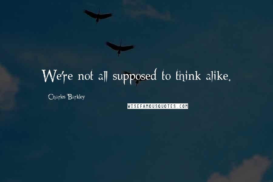 Charles Barkley Quotes: We're not all supposed to think alike.