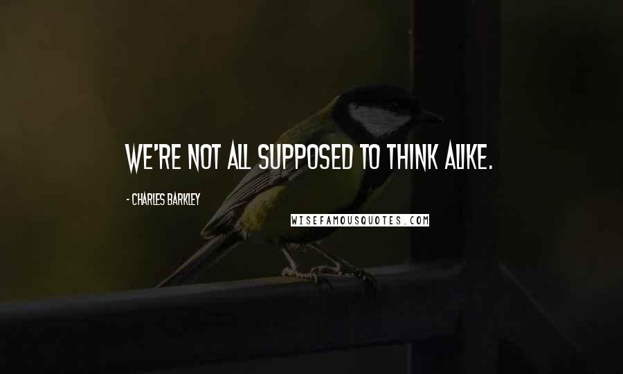 Charles Barkley Quotes: We're not all supposed to think alike.