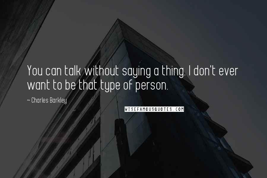 Charles Barkley Quotes: You can talk without saying a thing. I don't ever want to be that type of person.