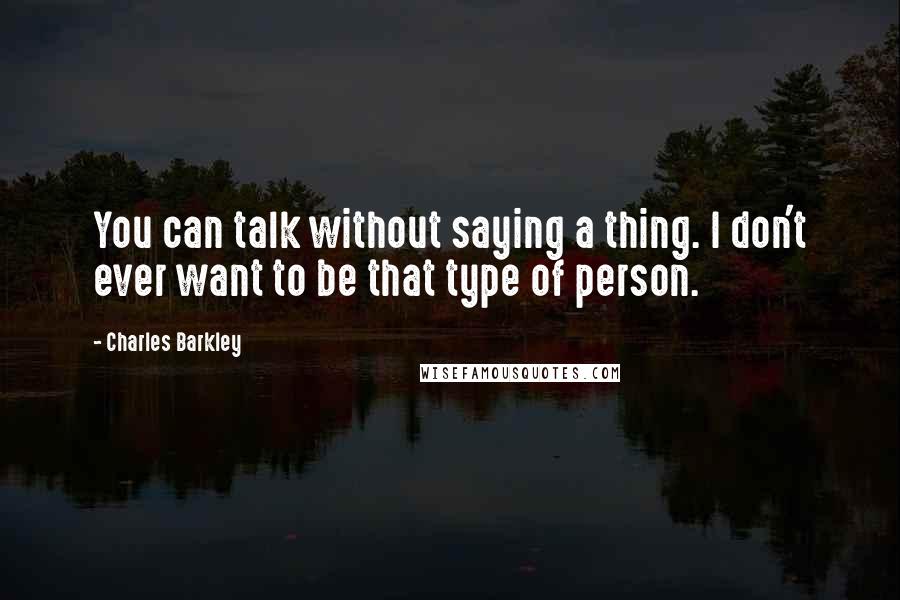 Charles Barkley Quotes: You can talk without saying a thing. I don't ever want to be that type of person.